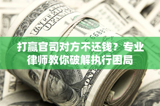 武汉打赢官司对方不还钱？专业律师教你破解执行困局