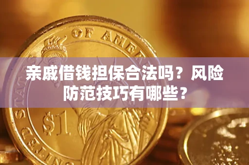 武汉亲戚借钱担保合法吗？风险防范技巧有哪些？