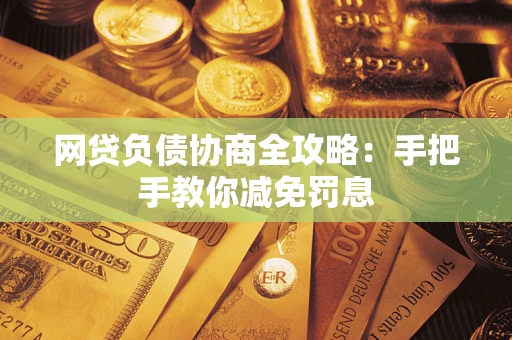 武汉网贷负债协商全攻略：手把手教你减免罚息