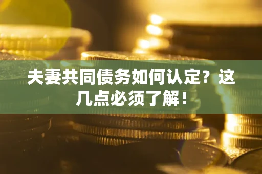 武汉夫妻共同债务如何认定？这几点必须了解！