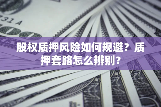 武汉股权质押风险如何规避？质押套路怎么辨别？