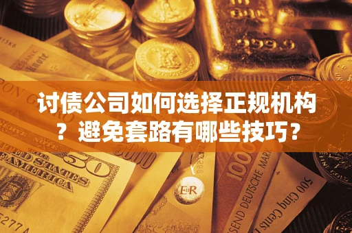 武汉讨债公司如何选择正规机构？避免套路有哪些技巧？