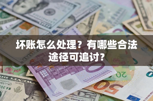 武汉坏账怎么处理？有哪些合法途径可追讨？