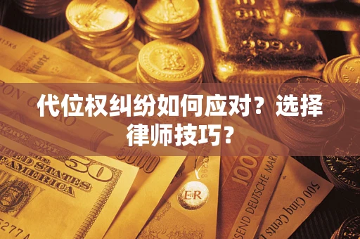 武汉代位权纠纷如何应对？选择律师技巧？