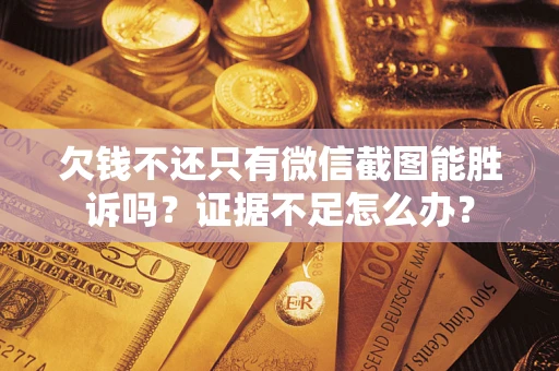 武汉欠钱不还只有微信截图能胜诉吗？证据不足怎么办？