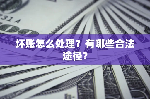 武汉坏账怎么处理？有哪些合法途径？