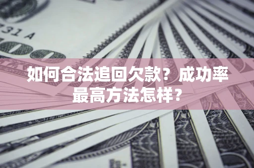 武汉如何合法追回欠款？成功率最高方法怎样？