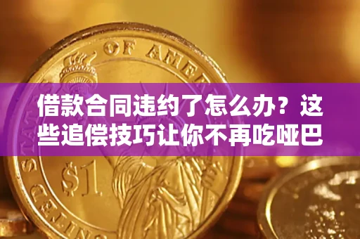武汉借款合同违约了怎么办？这些追偿技巧让你不再吃哑巴亏