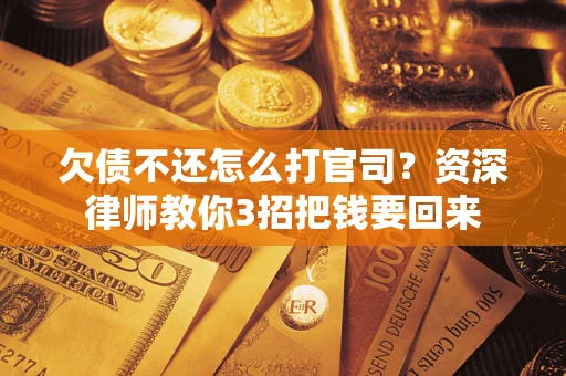 武汉欠债不还怎么打官司？资深律师教你3招把钱要回来