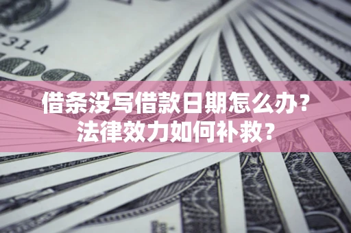 武汉借条没写借款日期怎么办？法律效力如何补救？