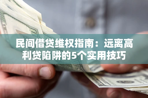 武汉民间借贷维权指南：远离高利贷陷阱的5个实用技巧