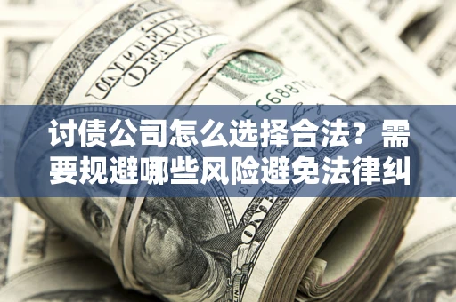 武汉讨债公司怎么选择合法?需要规避哪些风险避免法律纠纷? 武汉讨债公司怎么选择合法?需要规避哪些风险避免法律纠纷?
