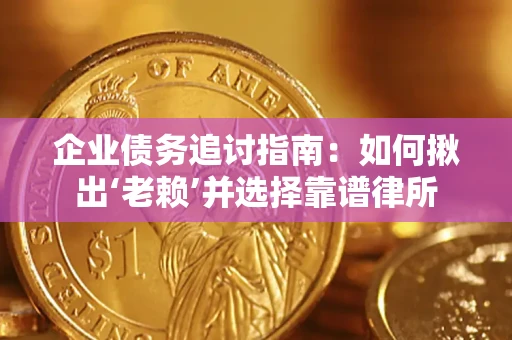 武汉企业债务追讨指南：如何揪出‘老赖’并选择靠谱律所