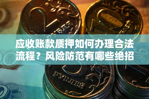 武汉应收账款质押如何办理合法流程？风险防范有哪些绝招？
