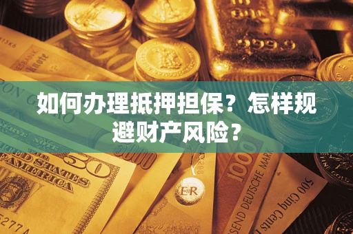 武汉如何办理抵押担保？怎样规避财产风险？