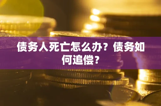 武汉债务人死亡怎么办？债务如何追偿？