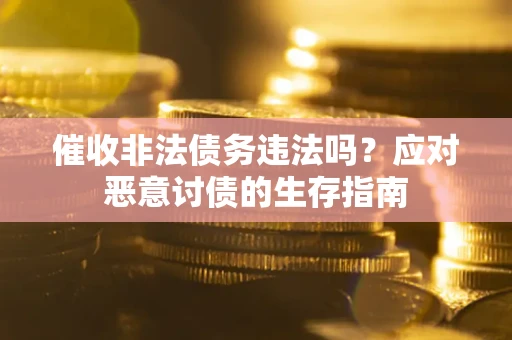 武汉催收非法债务违法吗？应对恶意讨债的生存指南