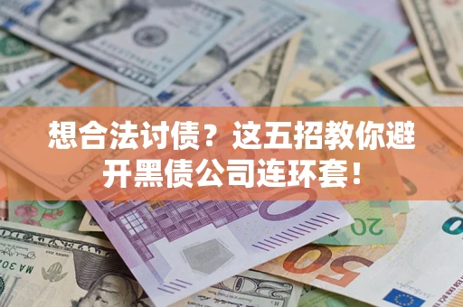 武汉想合法讨债？这五招教你避开黑债公司连环套！