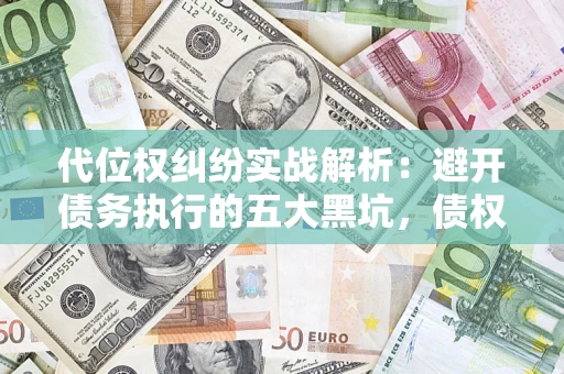 武汉代位权纠纷实战解析：避开债务执行的五大黑坑，债权人必看指南