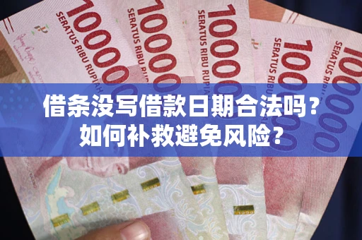 武汉借条没写借款日期合法吗？如何补救避免风险？