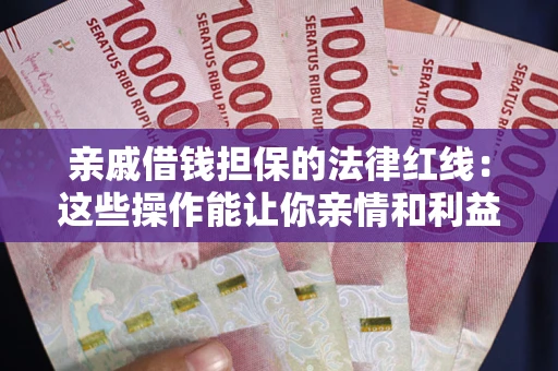 武汉亲戚借钱担保的法律红线：这些操作能让你亲情和利益两不误