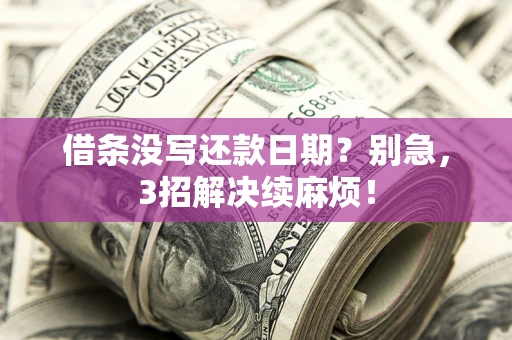 武汉借条没写还款日期？别急，3招解决续麻烦！