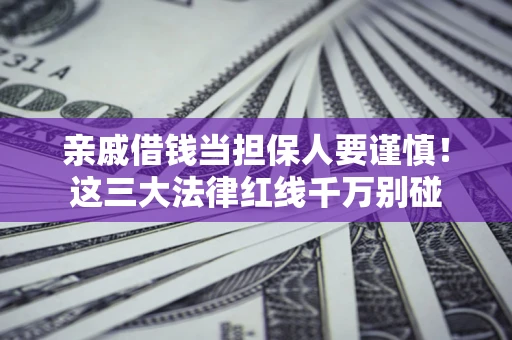 武汉亲戚借钱当担保人要谨慎！这三大法律红线千万别碰