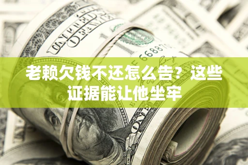 武汉老赖欠钱不还怎么告？这些证据能让他坐牢