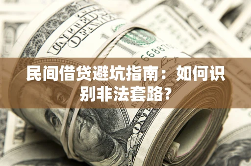 武汉民间借贷避坑指南：如何识别非法套路？