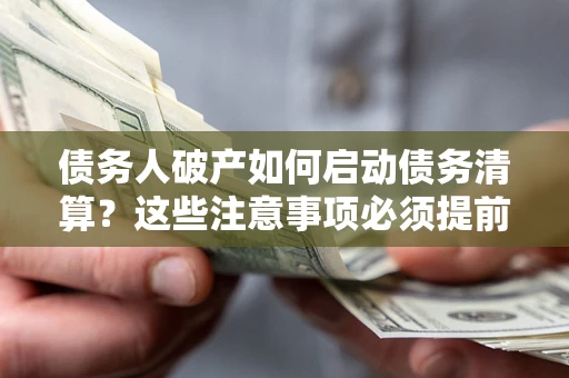 武汉债务人破产如何启动债务清算？这些注意事项必须提前知道