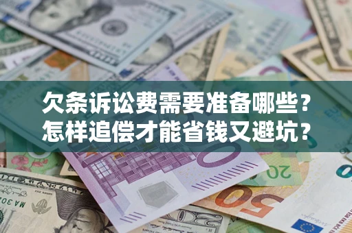 武汉欠条诉讼费需要准备哪些？怎样追偿才能省钱又避坑？