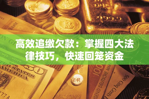 武汉高效追缴欠款：掌握四大法律技巧，快速回笼资金