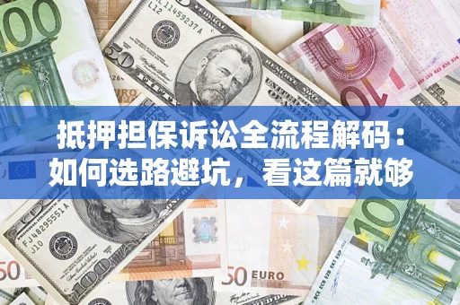 武汉抵押担保诉讼全流程解码：如何选路避坑，看这篇就够了