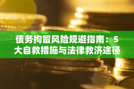 武汉债务拘留风险规避指南：5大自救措施与法律救济途径