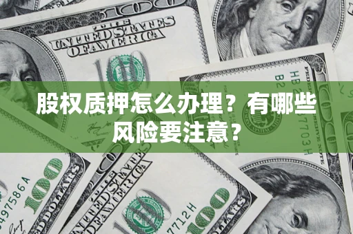 武汉股权质押怎么办理？有哪些风险要注意？