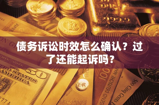 武汉债务诉讼时效怎么确认？过了还能起诉吗？