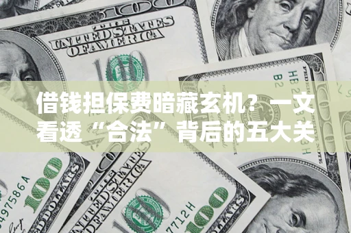 武汉借钱担保费暗藏玄机？一文看透“合法”背后的五大关键陷阱