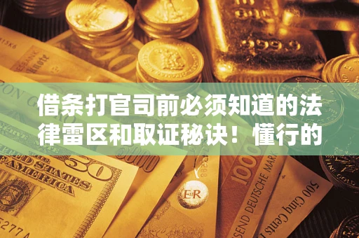 武汉借条打官司前必须知道的法律雷区和取证秘诀！懂行的人已经留好这些证据