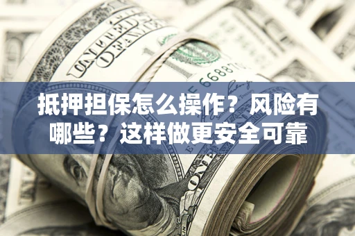 武汉抵押担保怎么操作？风险有哪些？这样做更安全可靠