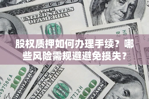 武汉股权质押如何办理手续？哪些风险需规避避免损失？