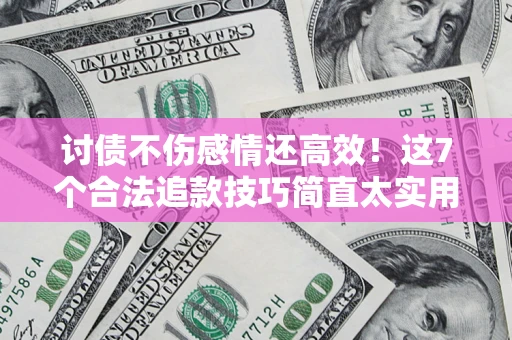 武汉讨债不伤感情还高效！这7个合法追款技巧简直太实用
