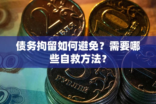 武汉债务拘留如何避免？需要哪些自救方法？