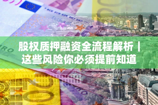 武汉股权质押融资全流程解析｜这些风险你必须提前知道
