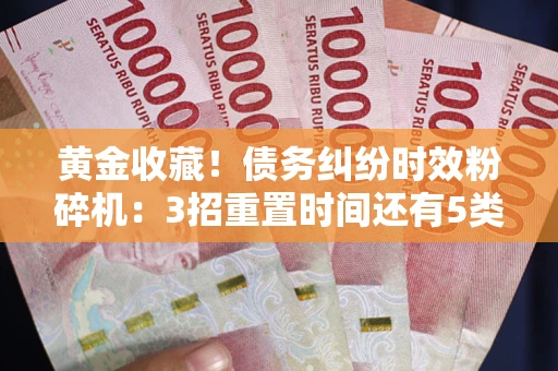 武汉黄金收藏！债务纠纷时效粉碎机：3招重置时间还有5类不设年限的特殊债务
