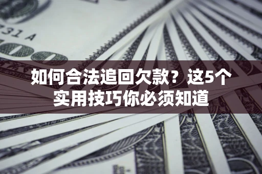 武汉如何合法追回欠款？这5个实用技巧你必须知道