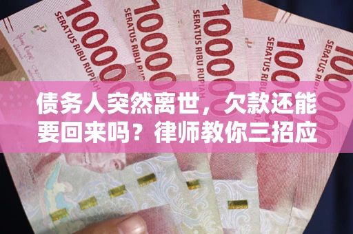 武汉债务人突然离世，欠款还能要回来吗？律师教你三招应对