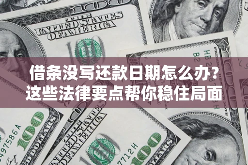 武汉借条没写还款日期怎么办？这些法律要点帮你稳住局面