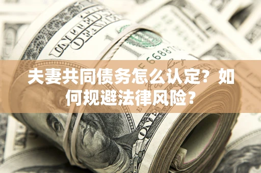 武汉夫妻共同债务怎么认定？如何规避法律风险？