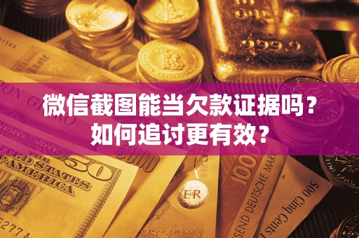 武汉微信截图能当欠款证据吗？如何追讨更有效？
