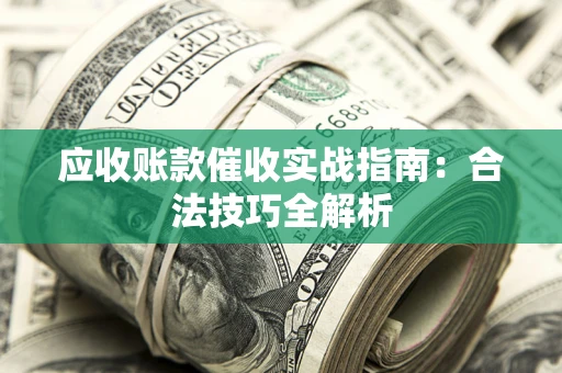 武汉应收账款催收实战指南：合法技巧全解析